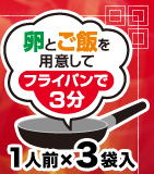 卵とご飯を用意して
フライパンで３分
１人前×３袋入り