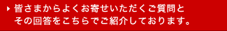 皆さまからよくお寄せいただくご質問とその回答をこちらでご紹介しております。
