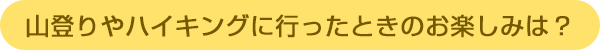山登りやハイキングに行ったときのお楽しみは?