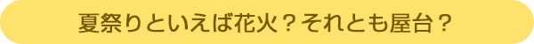 夏祭りといえば花火?それとも屋台?