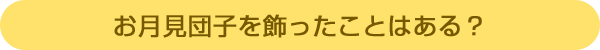 お月見団子を飾ったことはある?