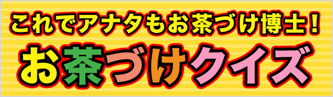 これでアナタもお茶づけ博士！ お茶づけクイズ