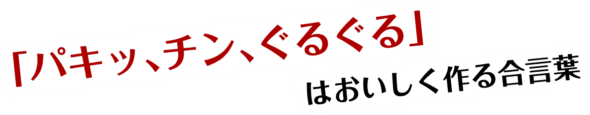 「パキッ、チン、ぐるぐる」はおいしく作る合言葉