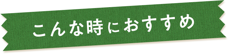 こんな時におすすめ