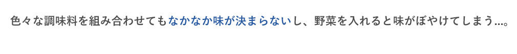 色々な調味料を組み合わせてもなかなか味が決まらないし、野菜を入れると味がぼやけてしまう...。