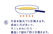 片面を弱火で3分焼きます。表面に穴があいて、すこしかわいたら…裏返して弱火で約2分焼きます。