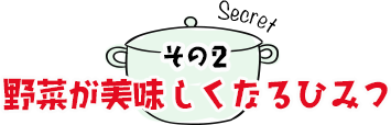 その2　野菜が美味しくなるひみつ