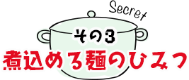 その3　煮込める麺のひみつ