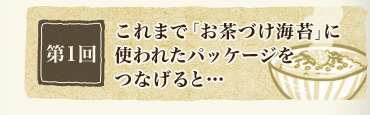 第1回　これまで「お茶づけ海苔」に使われたパッケージをつなげると…