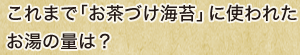 これまで「お茶づけ海苔」に使われたお湯の量は？