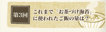 第3回　これまで「お茶づけ海苔」に使われたご飯の量は？