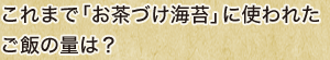 これまで「お茶づけ海苔」に使われたご飯の量は？