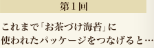第1回　これまで「お茶づけ海苔」に使われたパッケージをつなげると…