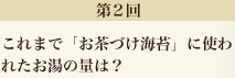 第2回　これまで「お茶づけ海苔」に使われたお湯の量は？