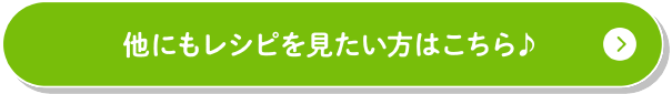 他にもレシピを見たい方はこちら