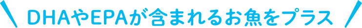 DHAやEPAが含まれるお魚をプラス