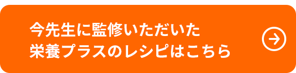 今先生に監修いただいた栄養プラスのレシピはこちら