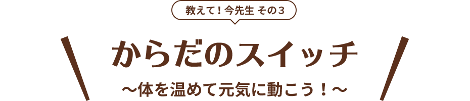 教えて！今先生 その3 からだのスイッチ ～体を温めて元気に動こう！～