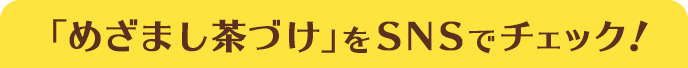 「めざまし茶づけ」をSNSでチェック！