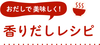 おだしで美味しく！ 香りだしレシピ