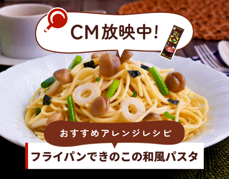CM放映中！おすすめアレンジレシピ　フライパンできのこの和風パスタ