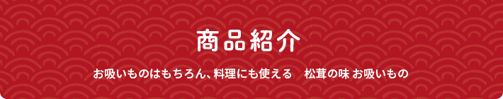 商品紹介 お吸いものはもちろん、料理にも使える 松茸の味 お吸いもの