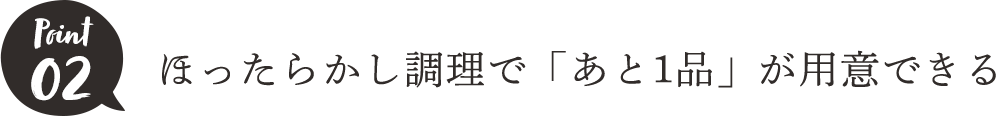 POINt02 ほったらかし調理で「あと1品」が用意できる