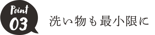 POINt03 洗い物も最小限に