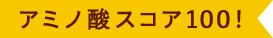 アミノ酸スコア100！