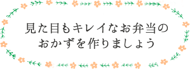 見た目もキレイなお弁当のおかずを作りましょう