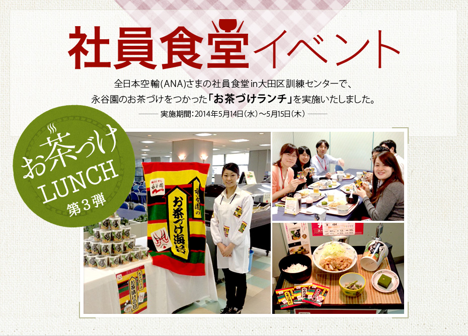 社員食堂イベント 全日本空輸(ANA)さまの社員食堂in大田区訓練センターで、
永谷園のお茶づけをつかった「お茶づけランチ」を実施いたしました。　実施期間：2014年5月14日（水）～5月15日（木）