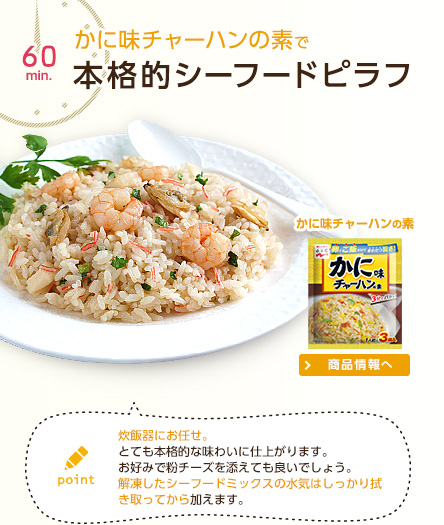 60min かに味チャーハンの素で本格的シーフードピラフ point 炊飯器にお任せ。とても本格的な味わいに仕上がります。お好みで粉チーズを添えても良いでしょう。解凍したシーフードミックスの水気はしっかり拭き取ってから加えます。