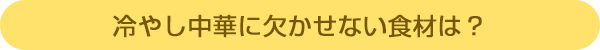 冷やし中華に欠かせない食材は?