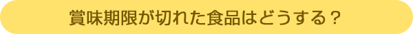 賞味期限が切れた食品はどうする?