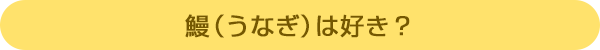 鰻(うなぎ)は好き?