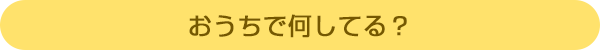 おうちで何してる?