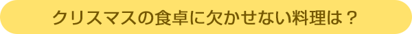 クリスマスの食卓に欠かせない料理は?