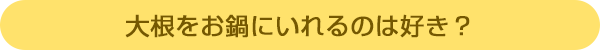 大根をお鍋にいれるのは好き?
