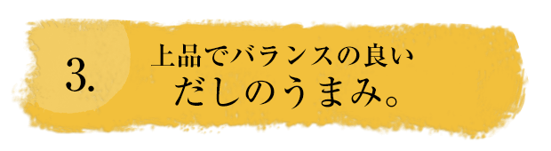 3.上品でバランスの良いだしのうまみ。