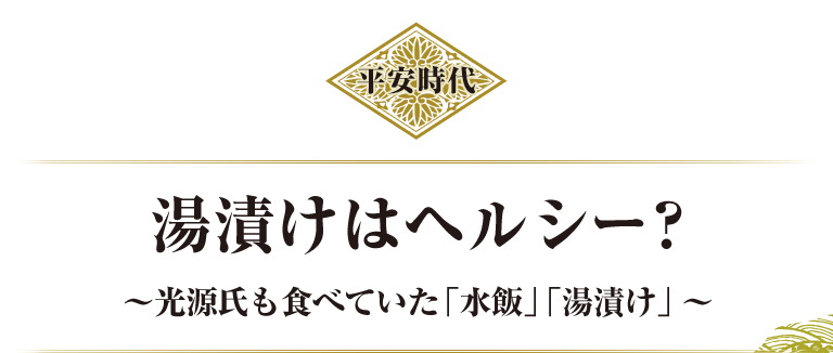 平安時代 湯漬けはヘルシー？ ～光源氏も食べていた「水飯」「湯漬け」～