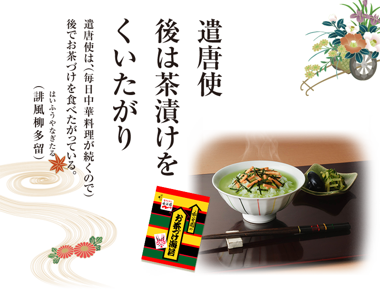 遣唐使後は茶漬けをくいたがり 遣唐使は、（毎日中華料理が続くので）後でお茶づけを食べたがっている。（誹風柳多留/はいふうやなぎたる）