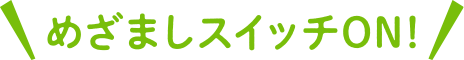 めざましスイッチON！