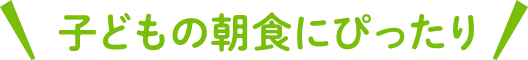 子どもの朝食にぴったり