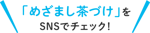 「めざまし茶づけ」をSNSでチェック！