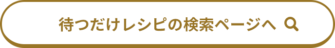 待つだけレシピの検索ページへ