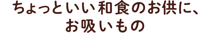 ちょっといい和食のお供に、お吸いもの