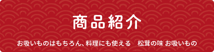 商品紹介 お吸いものはもちろん、料理にも使える 松茸の味 お吸いもの