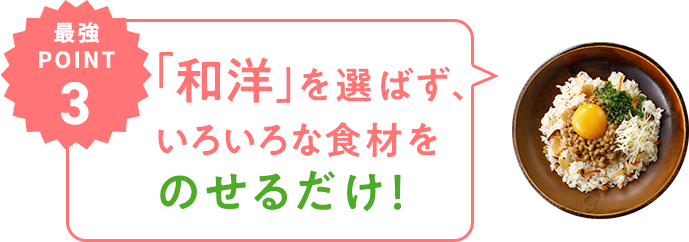 最強POINT03 「和洋」を選ばず、いろいろな食材をのせるだけ！