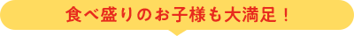 食べ盛りのお子様も大満足！