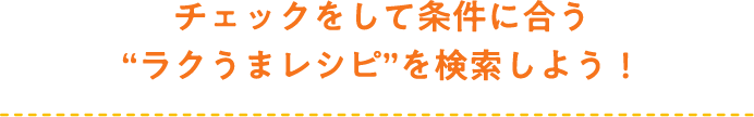 チェックをして条件に合う“ラクうまレシピ”を検索しよう！